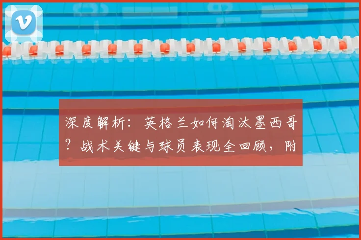 深度解析：英格兰如何淘汰墨西哥？战术关键与球员表现全回顾，附精彩瞬间
