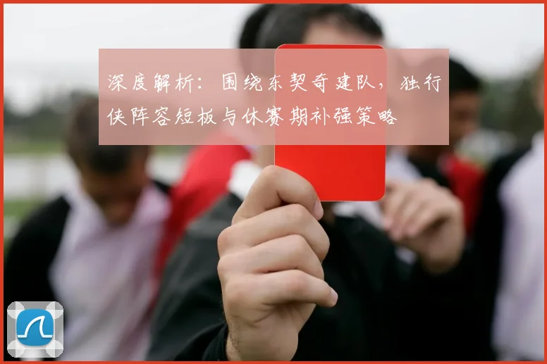 深度解析：围绕东契奇建队，独行侠阵容短板与休赛期补强策略