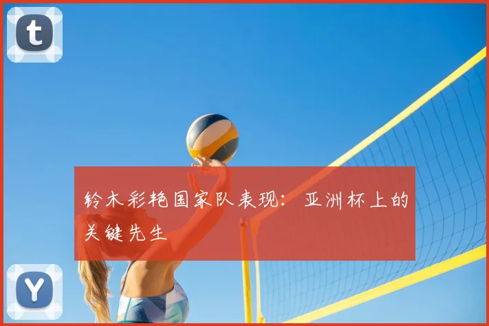 铃木彩艳国家队表现:亚洲杯上的关键先生