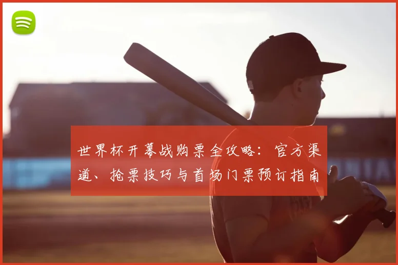 世界杯开幕战购票全攻略:官方渠道、抢票技巧与首场门票预订指南
