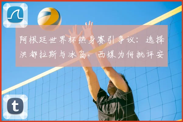 阿根廷世界杯热身赛引争议：选择洪都拉斯与冰岛，西媒为何批评安排不当？